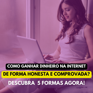 Como ganhar dinheiro na internet de forma honesta e comprovada? Veja 5 formas agora mesmo!